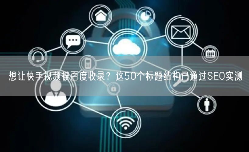 想让快手视频被百度收录？这50个标题结构已通过SEO实测