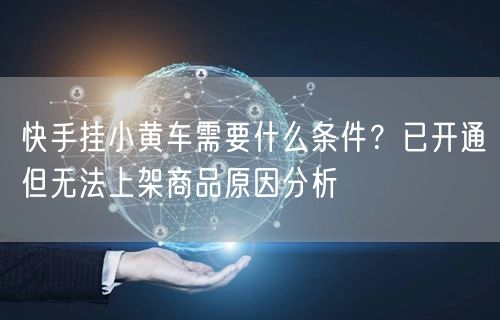快手挂小黄车需要什么条件？已开通但无法上架商品原因分析