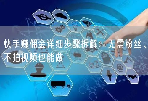 快手赚佣金详细步骤拆解：无需粉丝、不拍视频也能做