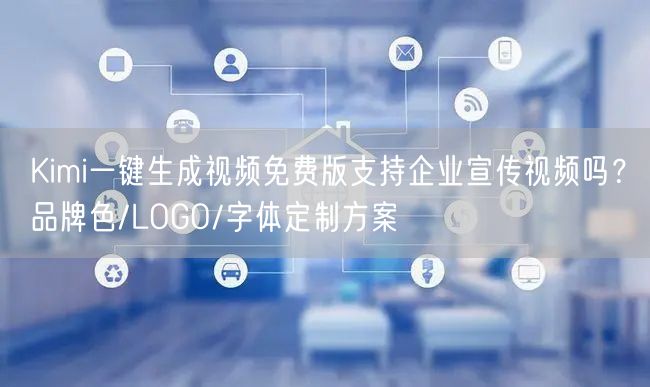 Kimi一键生成视频免费版支持企业宣传视频吗？品牌色/LOGO/字体定制方案