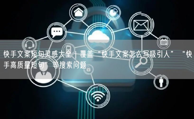 快手文案短句灵感大全｜覆盖“快手文案怎么写吸引人”“快手高质量短句”等搜索问题
