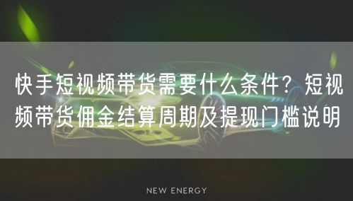 快手短视频带货需要什么条件？短视频带货佣金结算周期及提现门槛