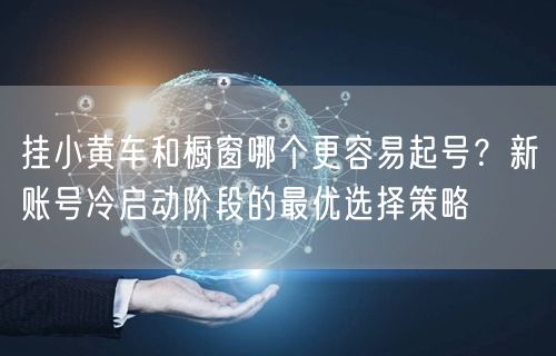 挂小黄车和橱窗哪个更容易起号？新账号冷启动阶段的最优选择策略