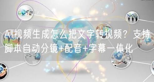 AI视频生成怎么把文字转视频？支持脚本自动分镜+配音+字幕一