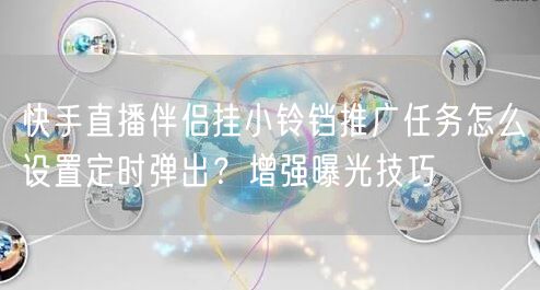 快手直播伴侣挂小铃铛推广任务怎么设置定时弹出？增强曝光技巧