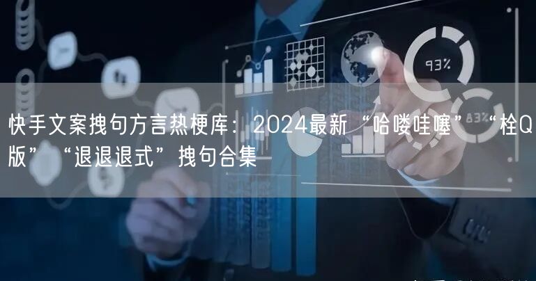 快手文案拽句方言热梗库：2024最新“哈喽哇噻”“栓Q版”“