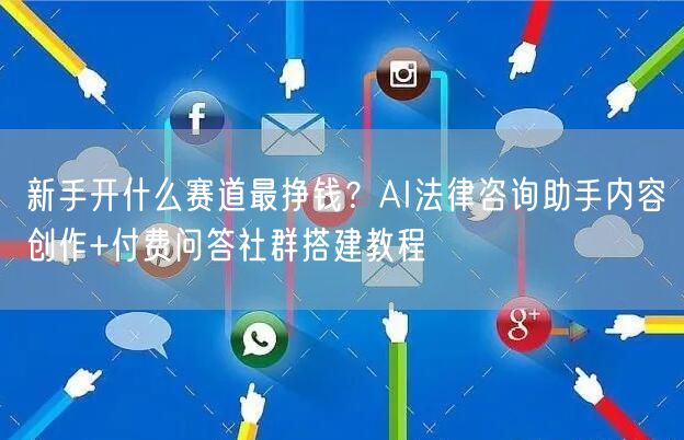 新手开什么赛道最挣钱？AI法律咨询助手内容创作+付费问答社群搭建教程