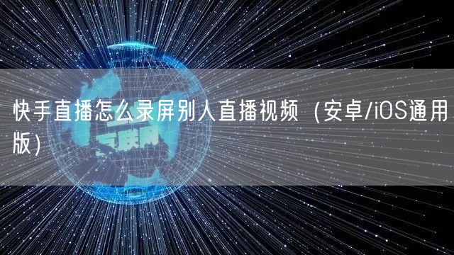快手直播怎么录屏别人直播视频（安卓/iOS通用版）