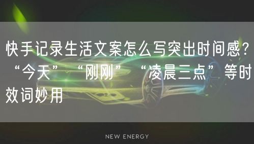 快手记录生活文案怎么写突出时间感？“今天”“刚刚”“凌晨三点