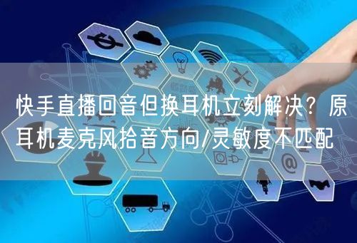 快手直播回音但换耳机立刻解决？原耳机麦克风拾音方向/灵敏度不
