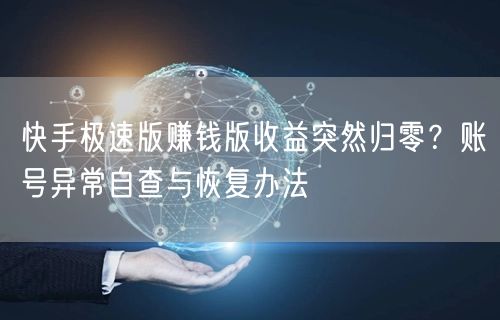 快手极速版赚钱版收益突然归零？账号异常自查与恢复办法
