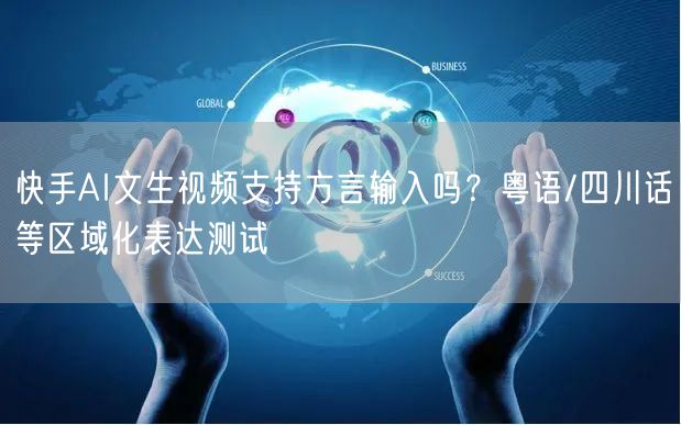 快手AI文生视频支持方言输入吗？粤语/四川话等区域化表达测试
