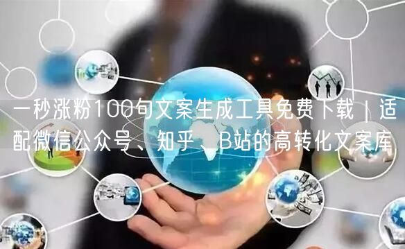 一秒涨粉100句文案生成工具免费下载｜适配微信公众号、知乎、