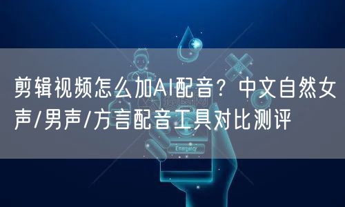 剪辑视频怎么加AI配音？中文自然女声/男声/方言配音工具对比