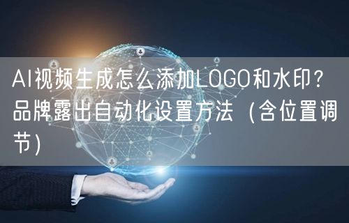 AI视频生成怎么添加LOGO和水印？品牌露出自动化设置方法（