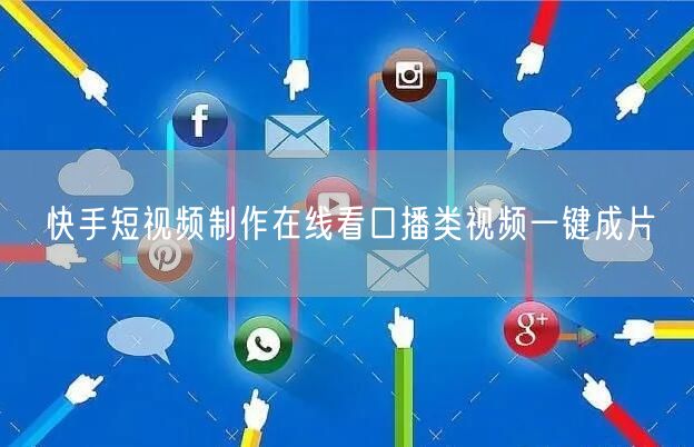 快手短视频制作在线看口播类视频一键成片