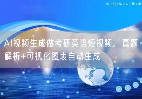 AI视频生成做考研英语短视频，真题解析+可视化图表自动生成