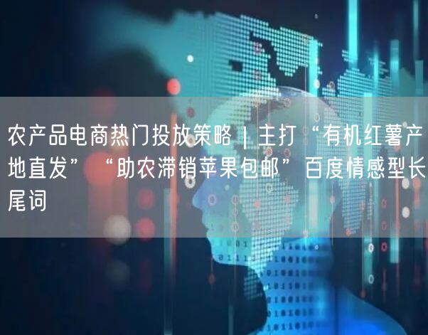 农产品电商热门投放策略｜主打“有机红薯产地直发”“助农滞销苹