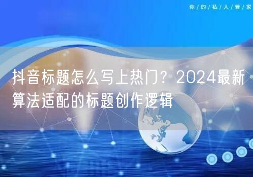 抖音标题怎么写上热门？2024最新算法适配的标题创作逻辑
