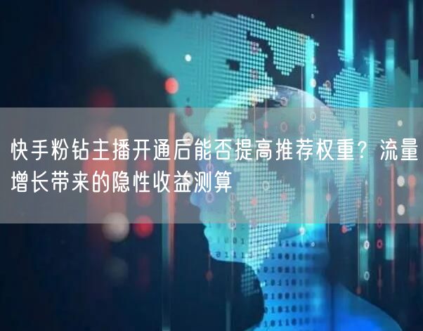 快手粉钻主播开通后能否提高推荐权重？流量增长带来的隐性收益测算
