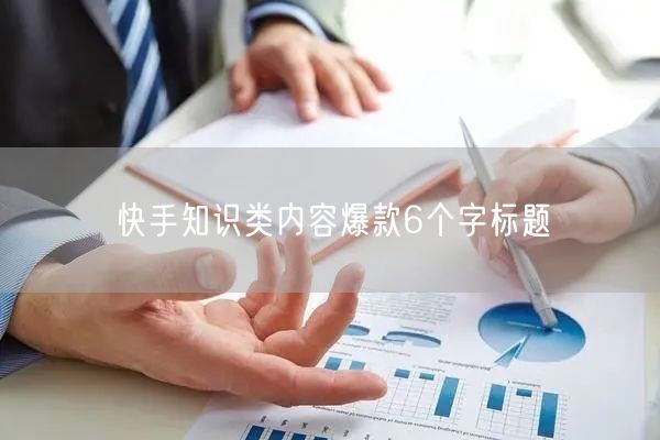快手知识类内容爆款6个字标题