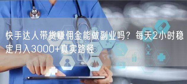 快手达人带货赚佣金能做副业吗？每天2小时稳定月入3000+真