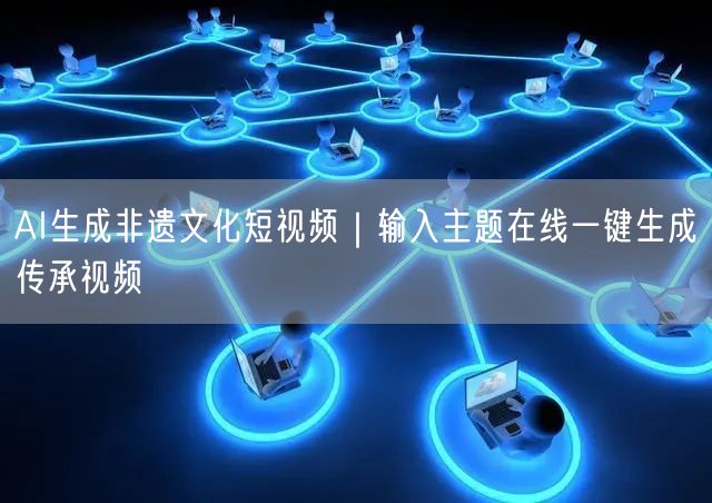 AI生成非遗文化短视频｜输入主题在线一键生成传承视频