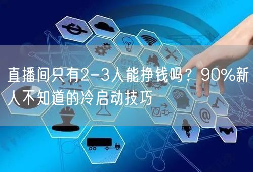直播间只有2-3人能挣钱吗？90%新人不知道的冷启动技巧