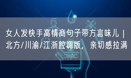 女人发快手高情商句子带方言味儿｜北方/川渝/江浙腔调版，亲切