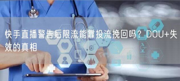 快手直播警告后限流能靠投流挽回吗？DOU+失效的真相