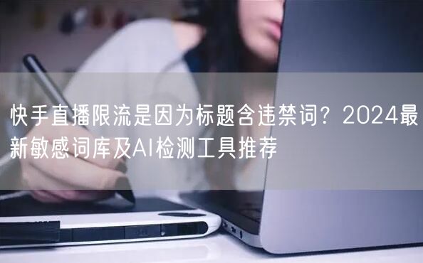 快手直播限流是因为标题含违禁词？2024最新敏感词库及AI检测工具推荐