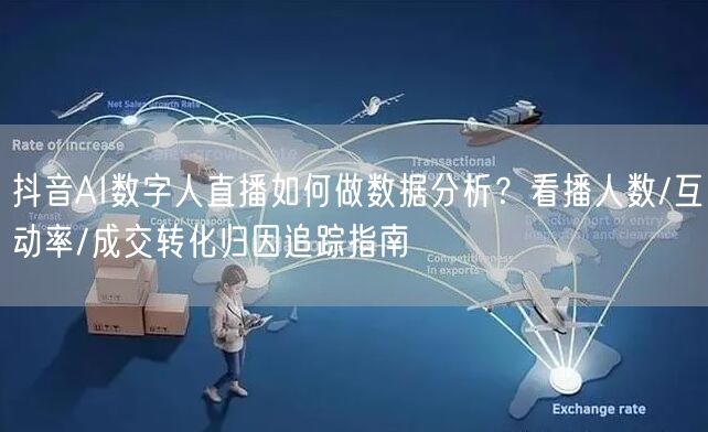 抖音AI数字人直播如何做数据分析？看播人数/互动率/成交转化