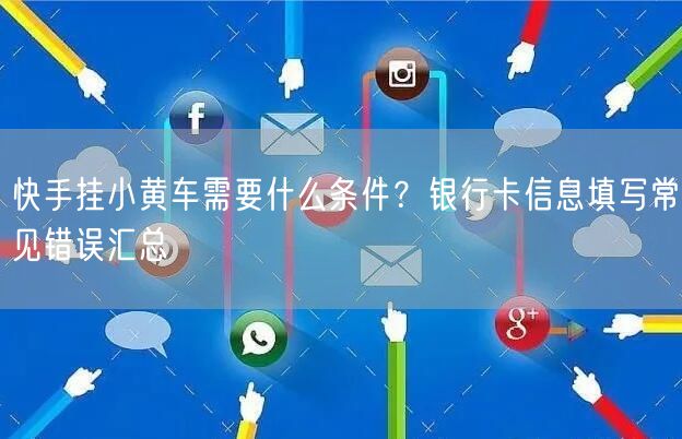 快手挂小黄车需要什么条件？银行卡信息填写常见错误汇总