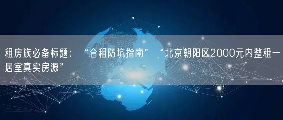 租房族必备标题：“合租防坑指南”“北京朝阳区2000元内整租