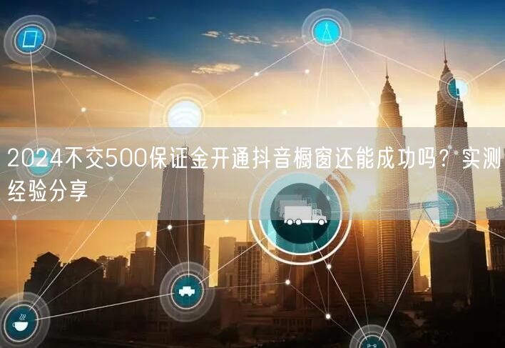 2024不交500保证金开通抖音橱窗还能成功吗？实测经验分享
