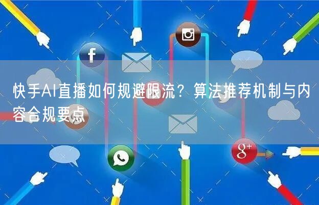 快手AI直播如何规避限流？算法推荐机制与内容合规要点