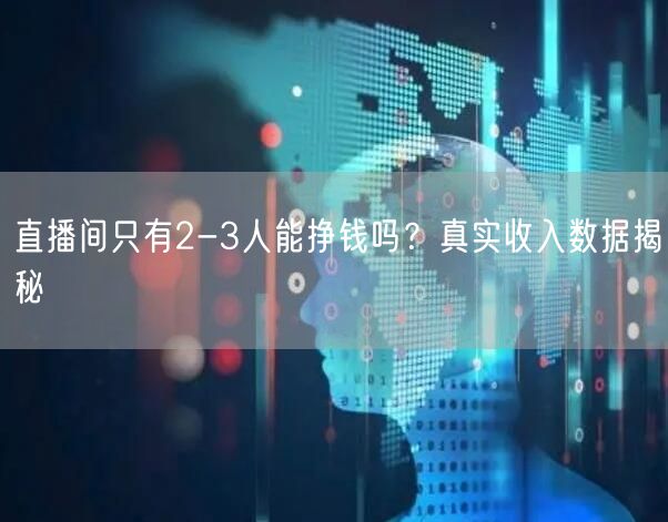 直播间只有2-3人能挣钱吗？真实收入数据揭秘