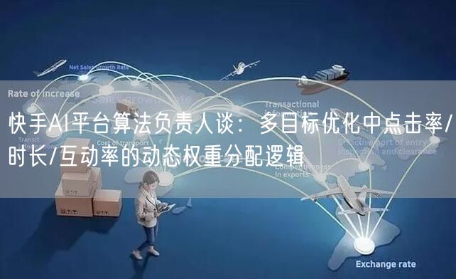 快手AI平台算法负责人谈：多目标优化中点击率/时长/互动率的动态权重分配逻辑