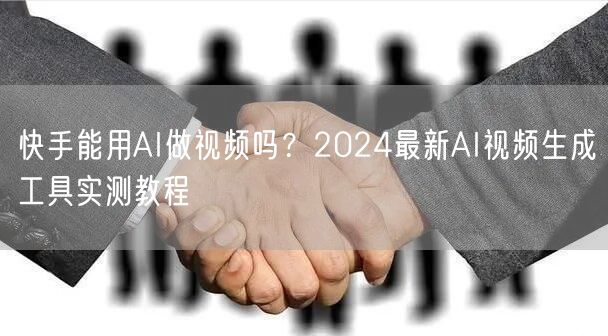 快手能用AI做视频吗？2024最新AI视频生成工具实测教程
