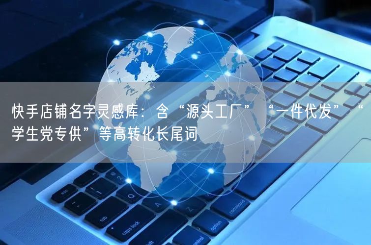 快手店铺名字灵感库：含“源头工厂”“一件代发”“学生党专供”