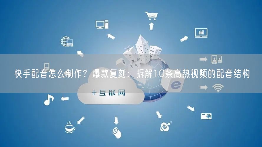 快手配音怎么制作？爆款复刻：拆解10条高热视频的配音结构