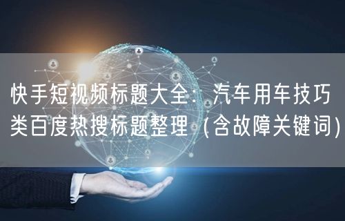 快手短视频标题大全：汽车用车技巧类百度热搜标题整理（含故障关