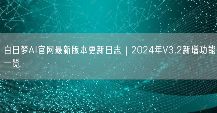 白日梦AI官网最新版本更新日志｜2024年V3.2新增功能一