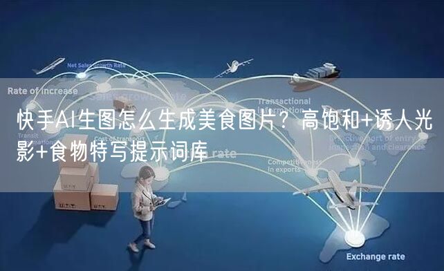 快手AI生图怎么生成美食图片？高饱和+诱人光影+食物特写提示