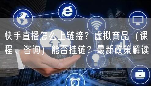 快手直播怎么上链接？虚拟商品（课程、咨询）能否挂链？最新政策