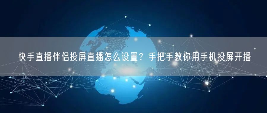 快手直播伴侣投屏直播怎么设置？手把手教你用手机投屏开播