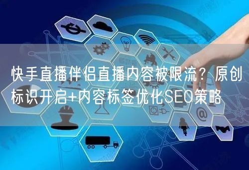 快手直播伴侣直播内容被限流？原创标识开启+内容标签优化SEO