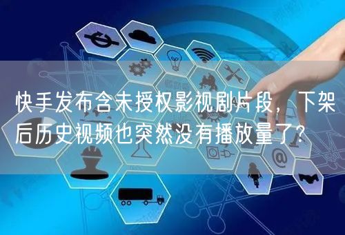 快手发布含未授权影视剧片段，下架后历史视频也突然没有播放量了