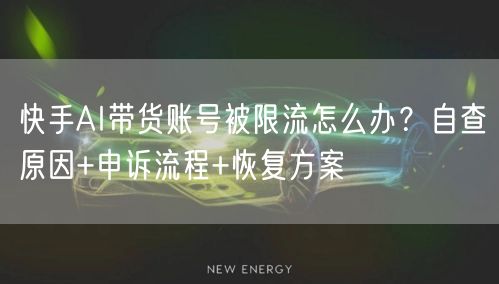 快手AI带货账号被限流怎么办？自查原因+申诉流程+恢复方案
