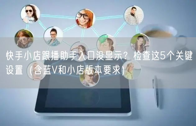 快手小店跟播助手入口没显示？检查这5个关键设置（含蓝V和小店